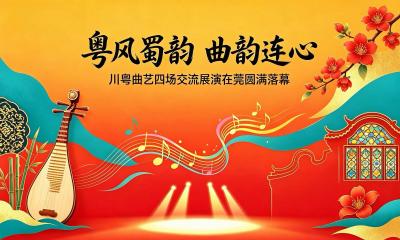 粤风蜀韵 曲韵连心｜川粤曲艺四场交流展演在莞圆满落幕