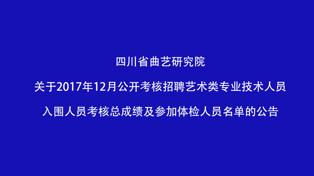 四川省曲艺研究院关于2017年12月公开考核招聘艺术类专业技术人员入围人员考核总成绩及参加体检人员名单的公告