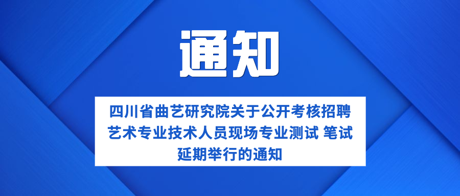 四川省曲艺研究院关于公开考核招聘艺术专业技术人员现场专业测试、笔试延期举行的通知