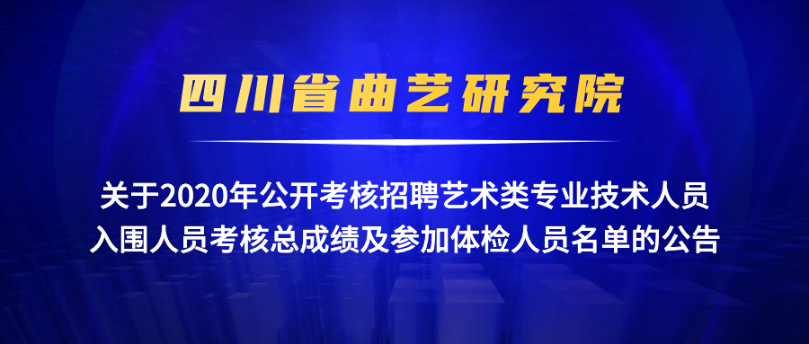 四川省曲艺研究院关于2020年公开考核招聘艺术类专业技术人员入围人员考核总成绩及参加体检人员名单的公告