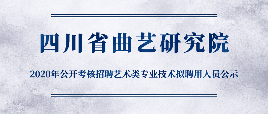 四川省曲艺研究院2020年公开考核招聘艺术类专业技术拟聘用人员公示