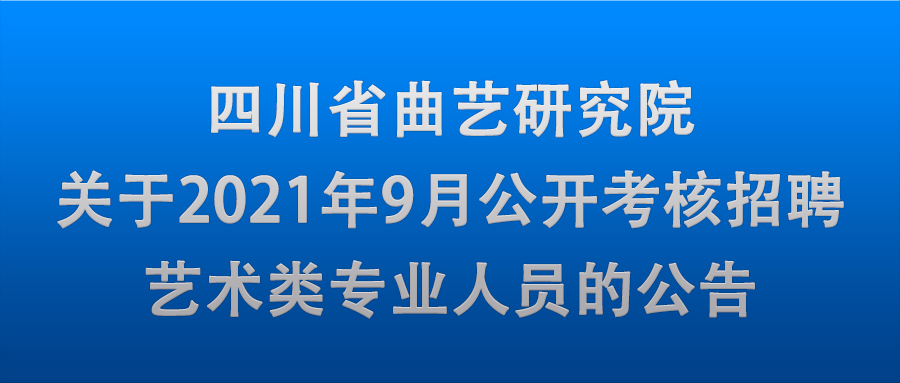 四川省曲艺研究院关于2021年9月公开考核招聘艺术类专业人员的公告
