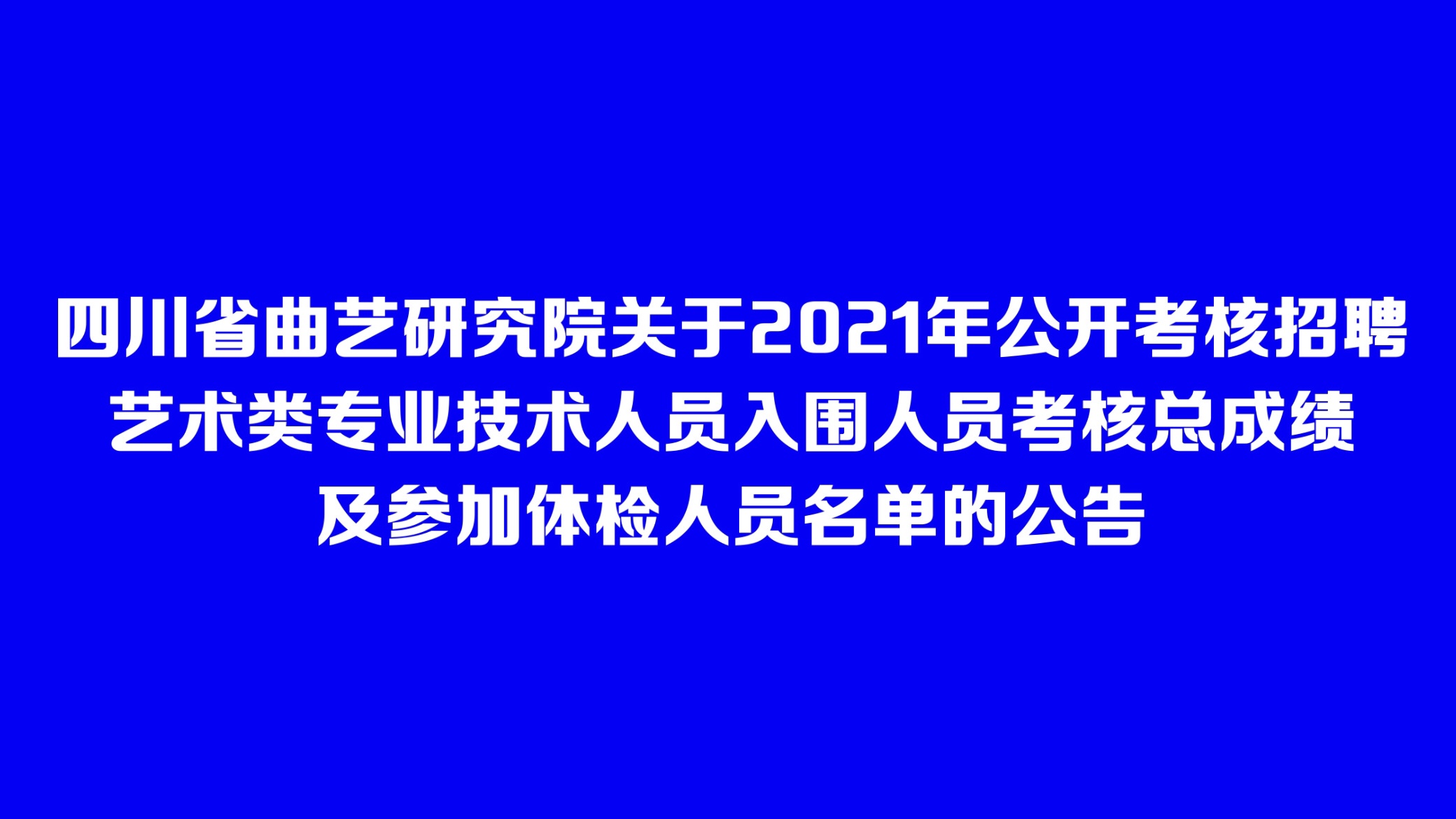 四川省曲艺研究院关于2021年公开考核招聘艺术类专业技术人员入围人员考核总成绩及参加体检人员名单的公告