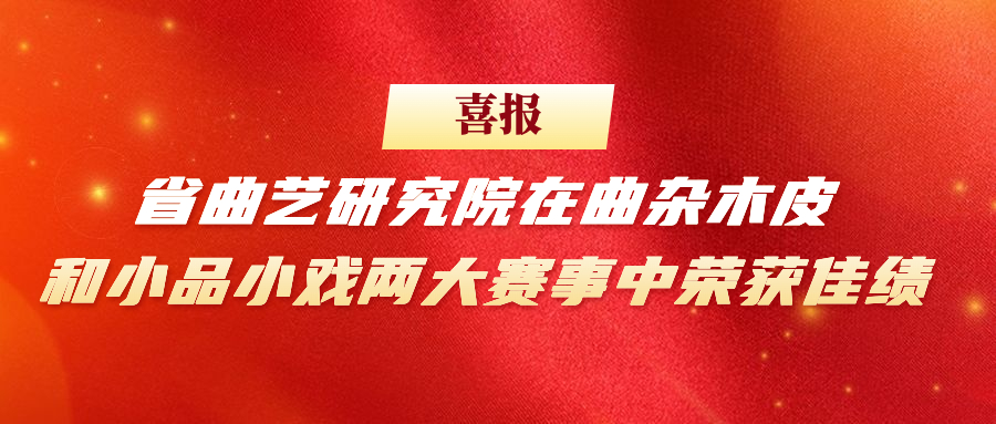 【喜报】省曲艺研究院在曲杂木皮和 小品小戏两大赛事中荣获佳绩