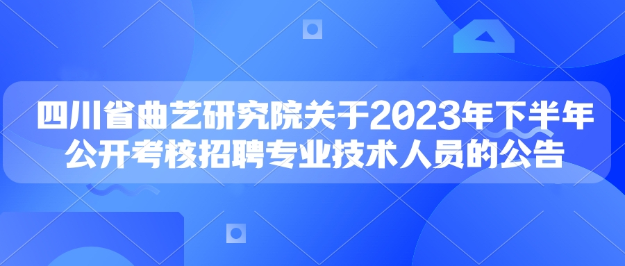 四川省曲艺研究院关于2023年下半年公开考核 招聘专业技术人员的公告