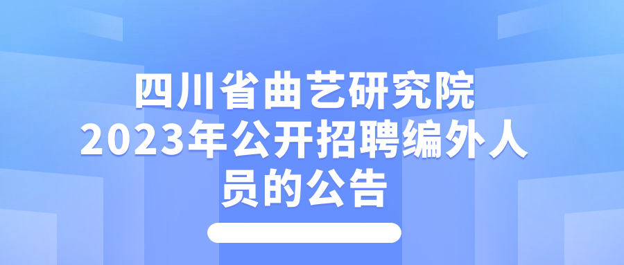 四川省曲艺研究院2023年公开招聘编外人员的公告