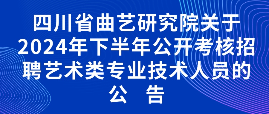 四川省曲艺研究院关于2024年下半年公开考核 招聘艺术类专业技术人员的公告
