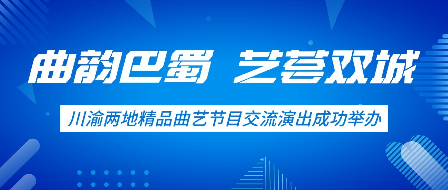“曲韵巴蜀 艺荟双城”川渝两地精品曲艺节目 交流演出成功举办